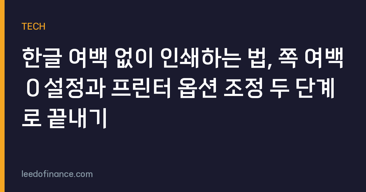한글 여백 없이 인쇄하는 법, 쪽 여백 0 설정과 프린터 옵션 조정 두 단계로 끝내기