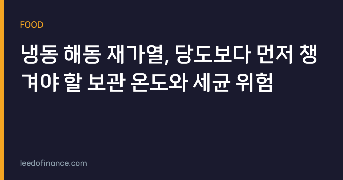 냉동 해동 재가열, 당도보다 먼저 챙겨야 할 보관 온도와 세균 위험