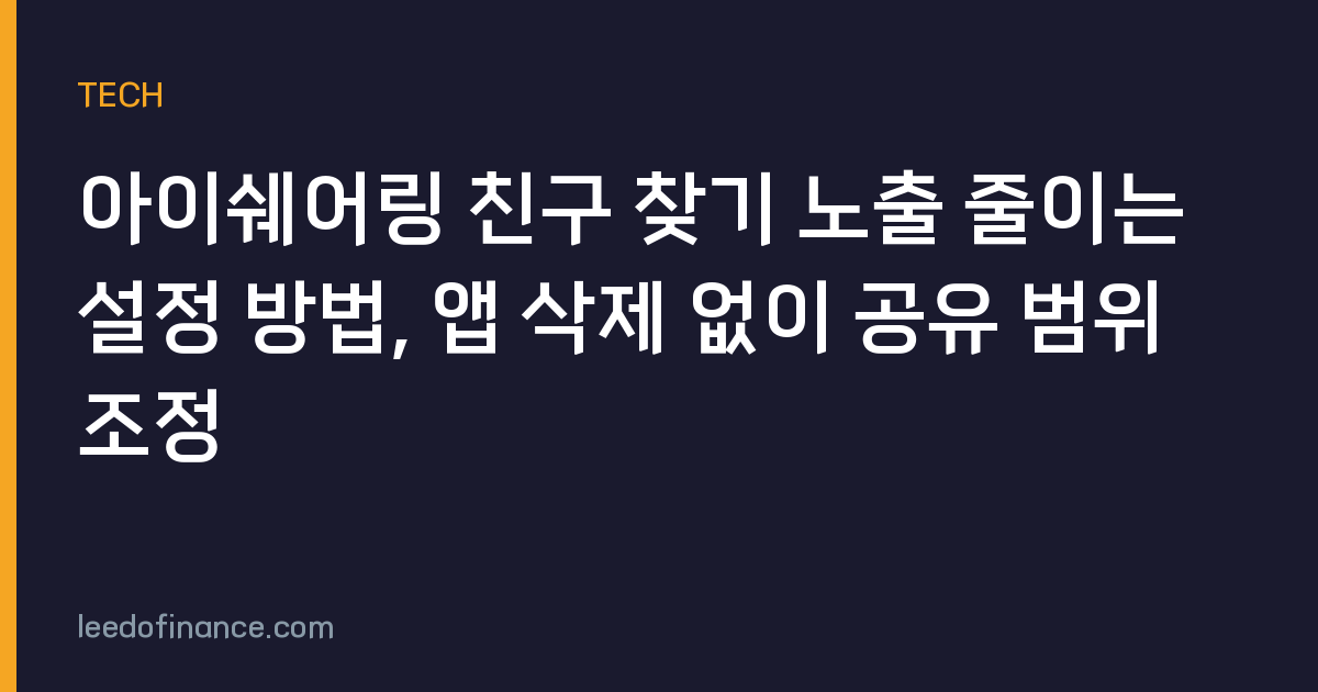 아이쉐어링 친구 찾기 노출 줄이는 설정 방법, 앱 삭제 없이 공유 범위 조정