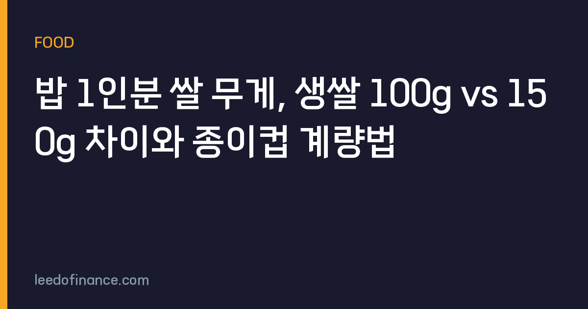 밥 1인분 쌀 무게, 생쌀 100g vs 150g 차이와 종이컵 계량법