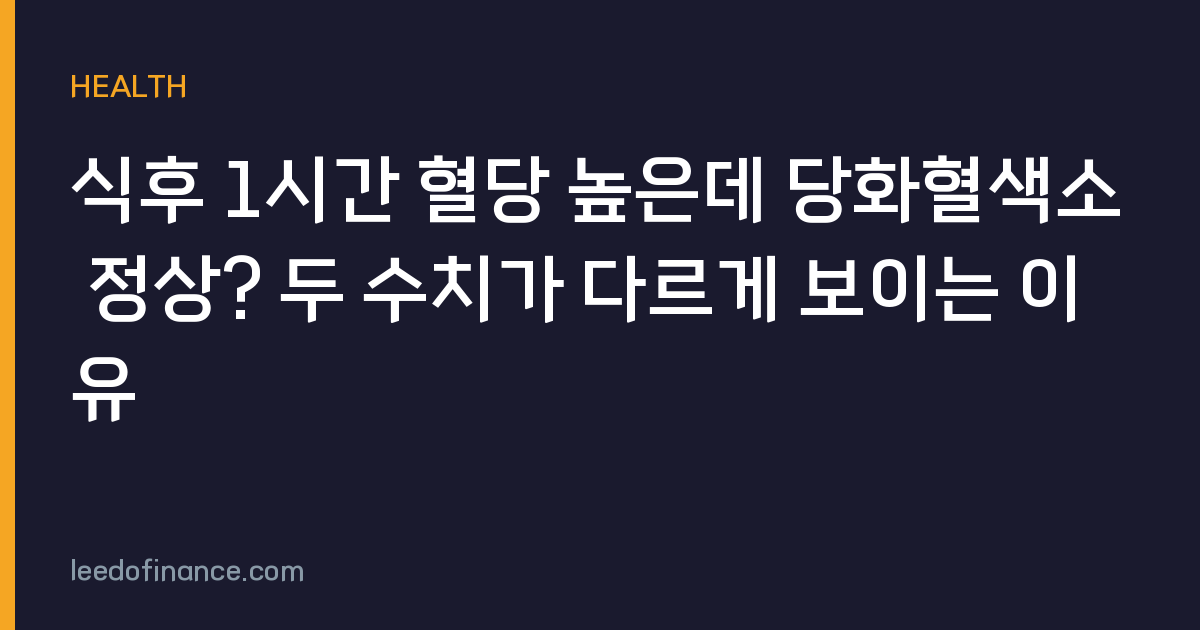 식후 1시간 혈당 높은데 당화혈색소 정상? 두 수치가 다르게 보이는 이유