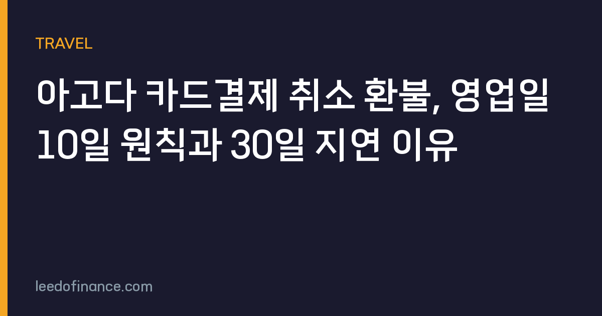 아고다 카드결제 취소 환불, 영업일 10일 원칙과 30일 지연 이유
