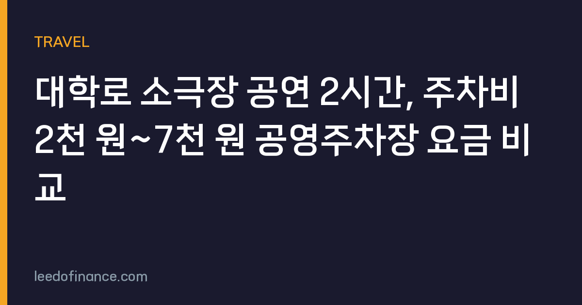 대학로 소극장 공연 2시간, 주차비 2천 원~7천 원 공영주차장 요금 비교