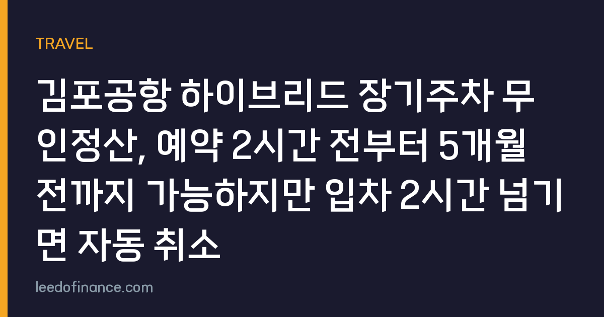 김포공항 하이브리드 장기주차 무인정산, 예약 2시간 전부터 5개월 전까지 가능하지만 입차 2시간 넘기면 자동 취소
