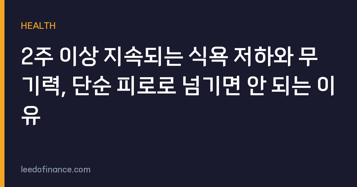 2주 이상 지속되는 식욕 저하와 무기력, 단순 피로로 넘기면 안 되는 이유