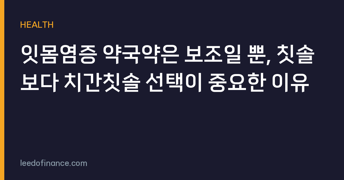 잇몸염증 약국약은 보조일 뿐, 칫솔보다 치간칫솔 선택이 중요한 이유