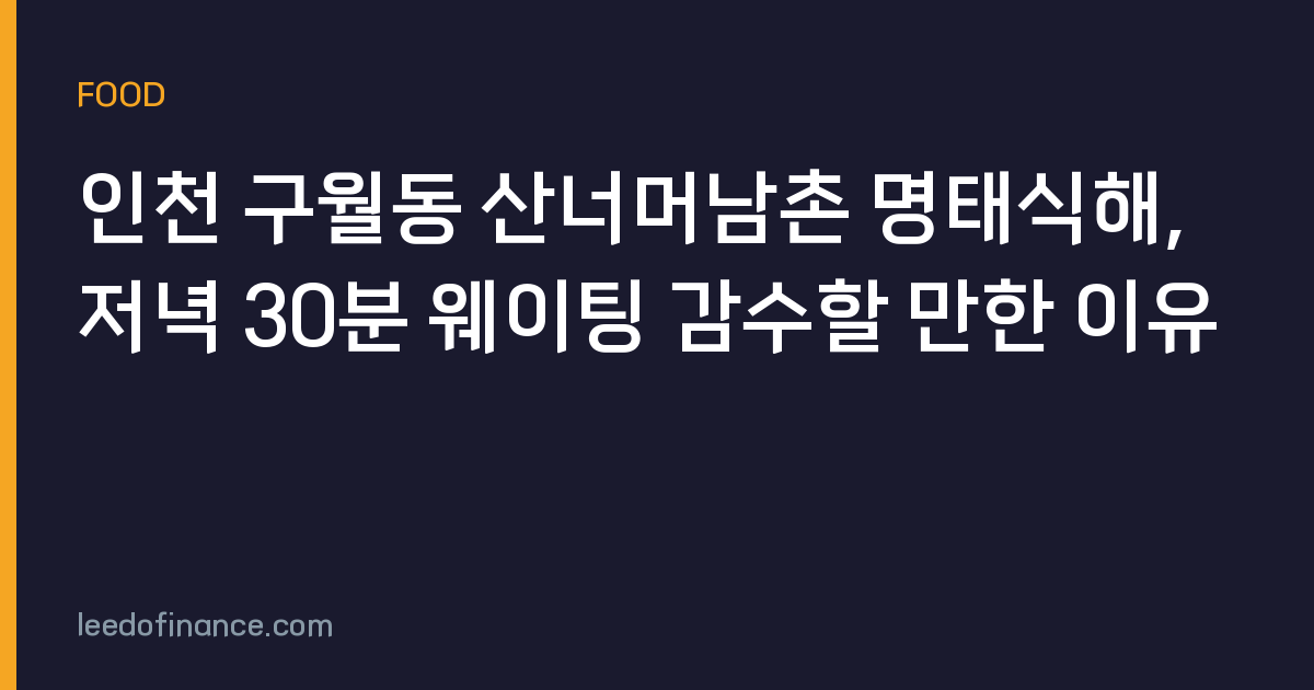인천 구월동 산너머남촌 명태식해, 저녁 30분 웨이팅 감수할 만한 이유