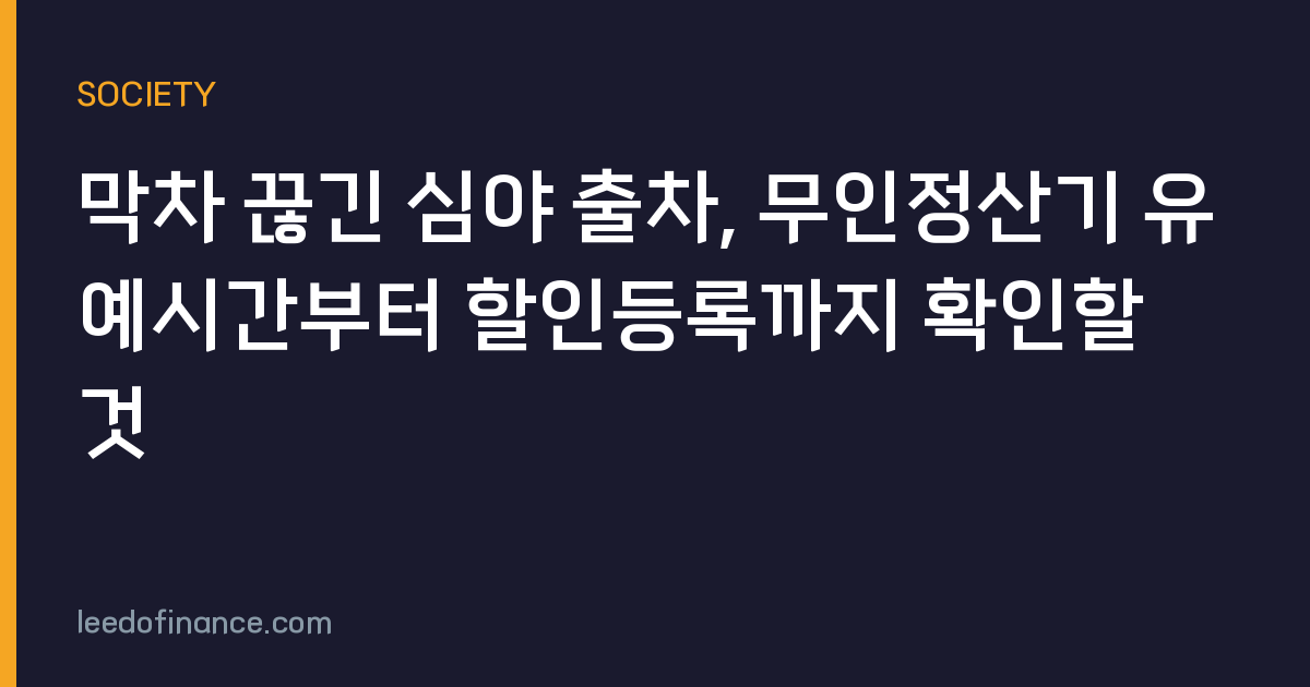 막차 끊긴 심야 출차, 무인정산기 유예시간부터 할인등록까지 확인할 것