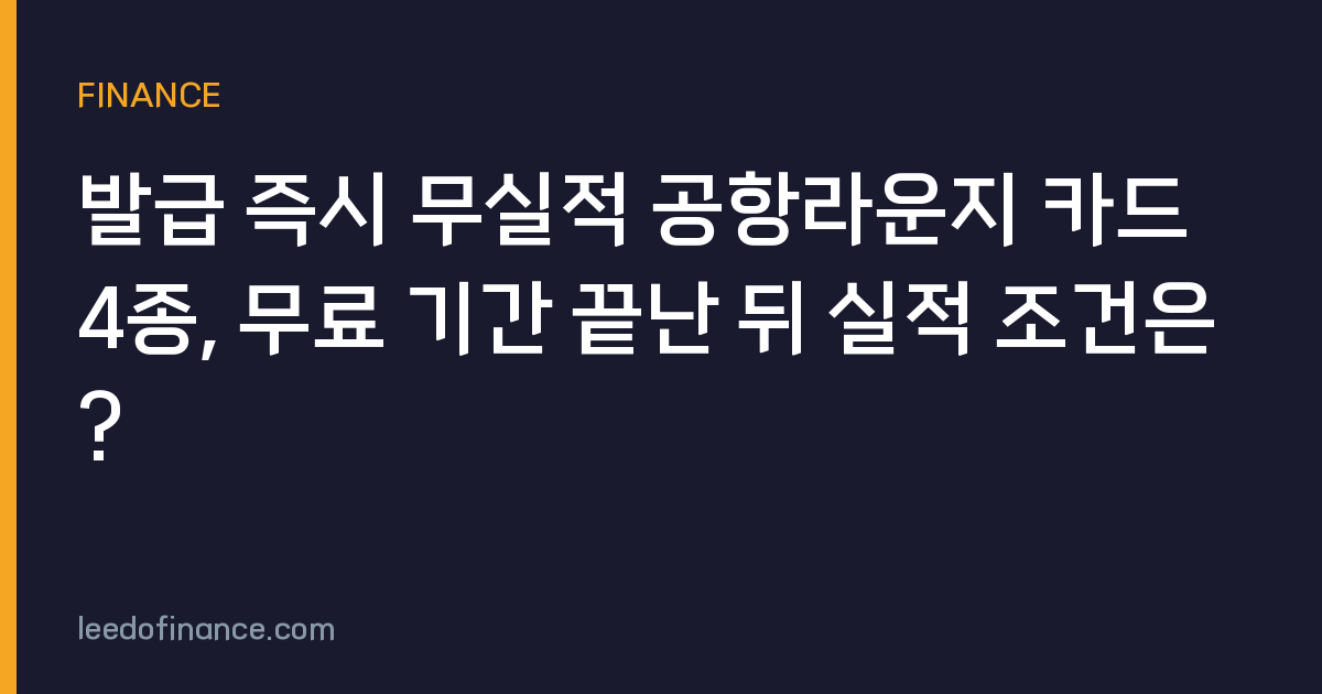 발급 즉시 무실적 공항라운지 카드 4종, 무료 기간 끝난 뒤 실적 조건은?