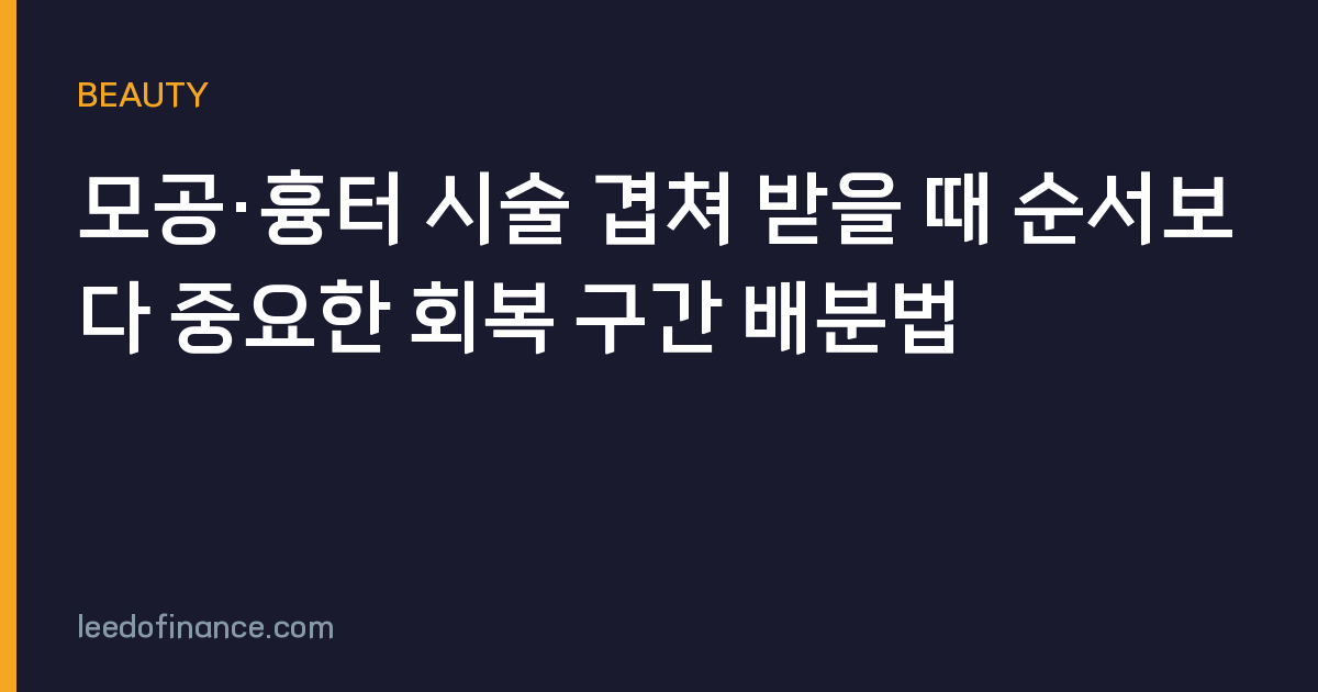 모공·흉터 시술 겹쳐 받을 때 순서보다 중요한 회복 구간 배분법
