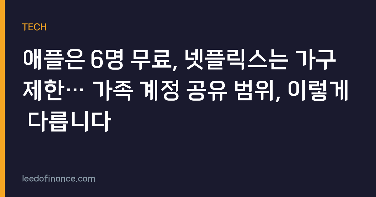 애플은 6명 무료, 넷플릭스는 가구 제한… 가족 계정 공유 범위, 이렇게 다릅니다