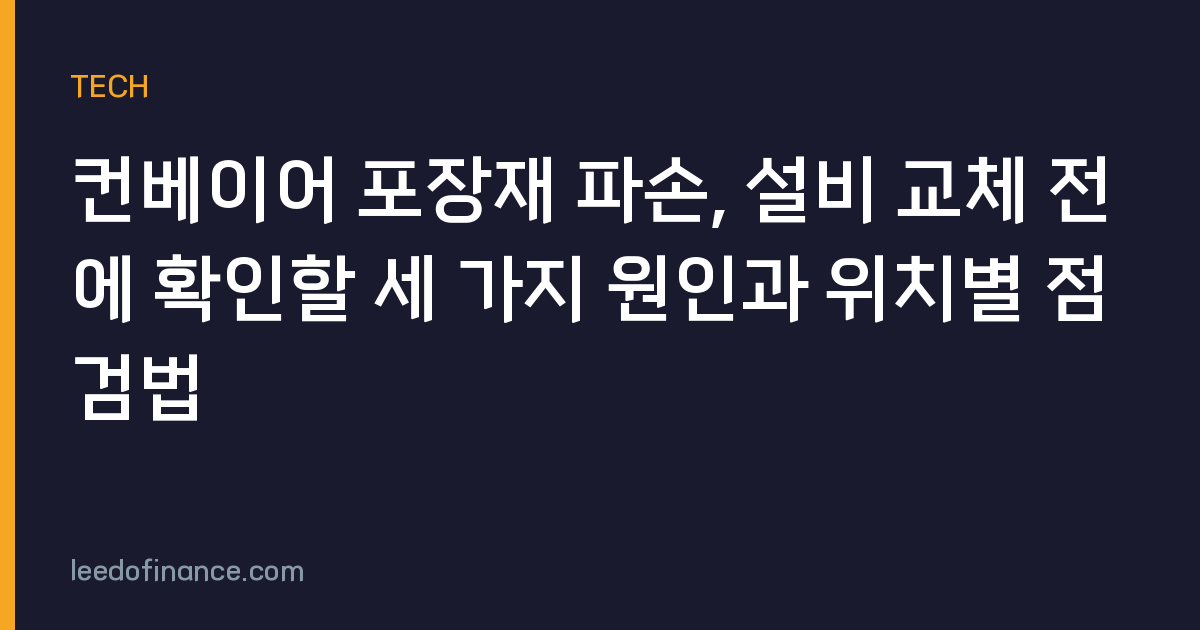 컨베이어 포장재 파손, 설비 교체 전에 확인할 세 가지 원인과 위치별 점검법