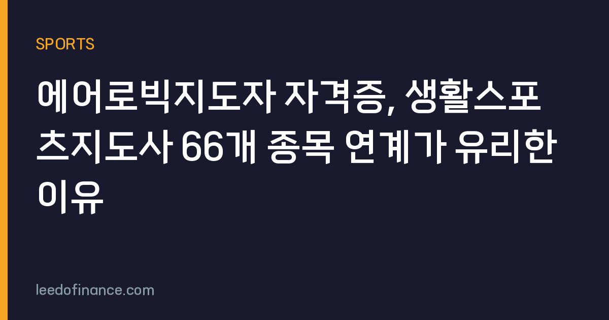 에어로빅지도자 자격증, 생활스포츠지도사 66개 종목 연계가 유리한 이유