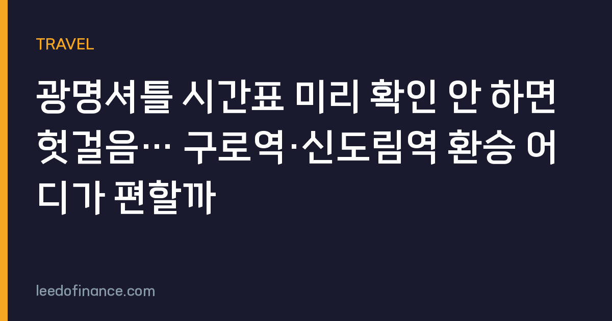 광명셔틀 시간표 미리 확인 안 하면 헛걸음… 구로역·신도림역 환승 어디가 편할까
