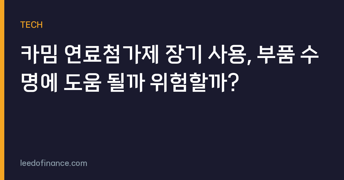 카밈 연료첨가제 장기 사용, 부품 수명에 도움 될까 위험할까?