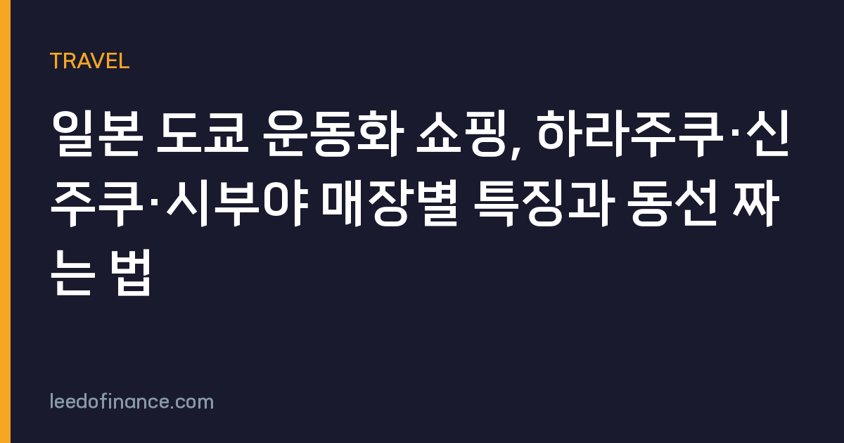 일본 도쿄 운동화 쇼핑, 하라주쿠·신주쿠·시부야 매장별 특징과 동선 짜는 법