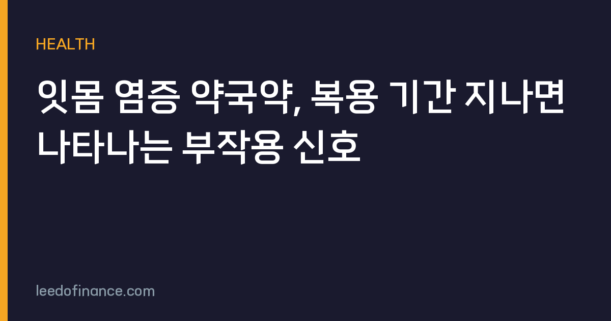잇몸 염증 약국약, 복용 기간 지나면 나타나는 부작용 신호