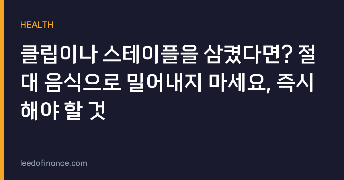 클립이나 스테이플을 삼켰다면? 절대 음식으로 밀어내지 마세요, 즉시 해야 할 것