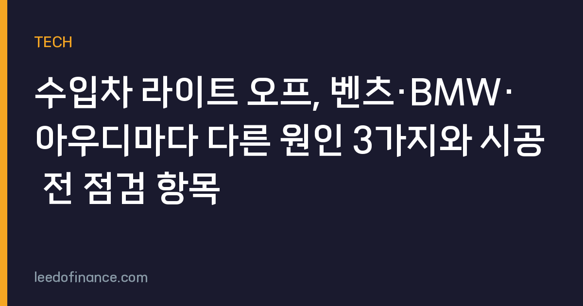 수입차 라이트 오프, 벤츠·BMW·아우디마다 다른 원인 3가지와 시공 전 점검 항목