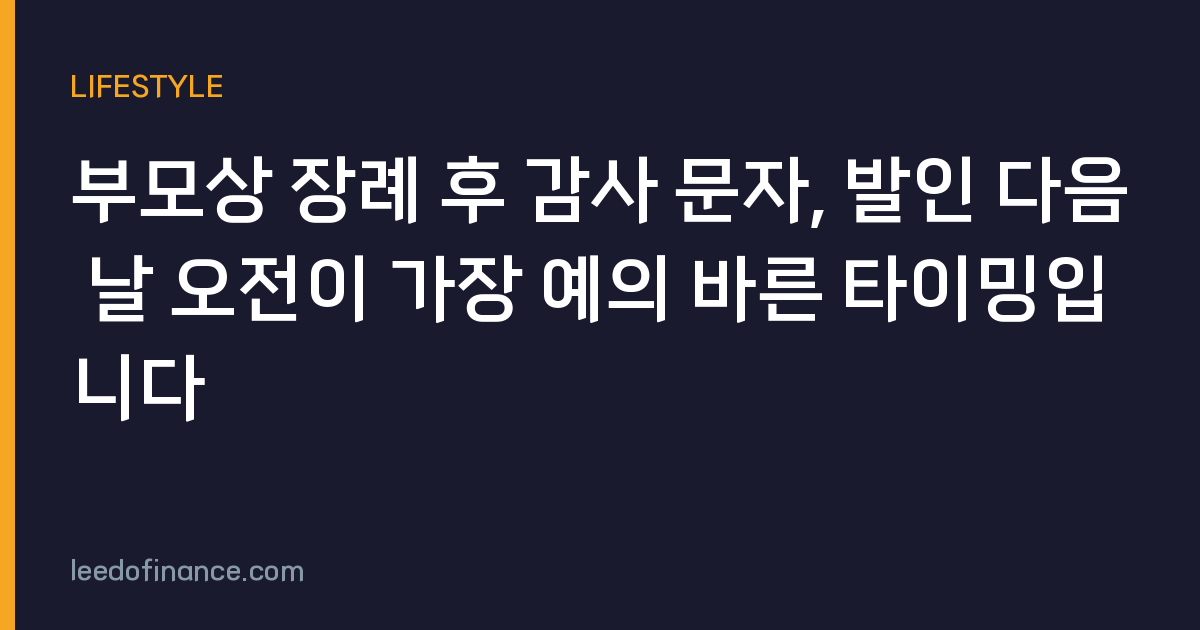 부모상 장례 후 감사 문자, 발인 다음 날 오전이 가장 예의 바른 타이밍입니다