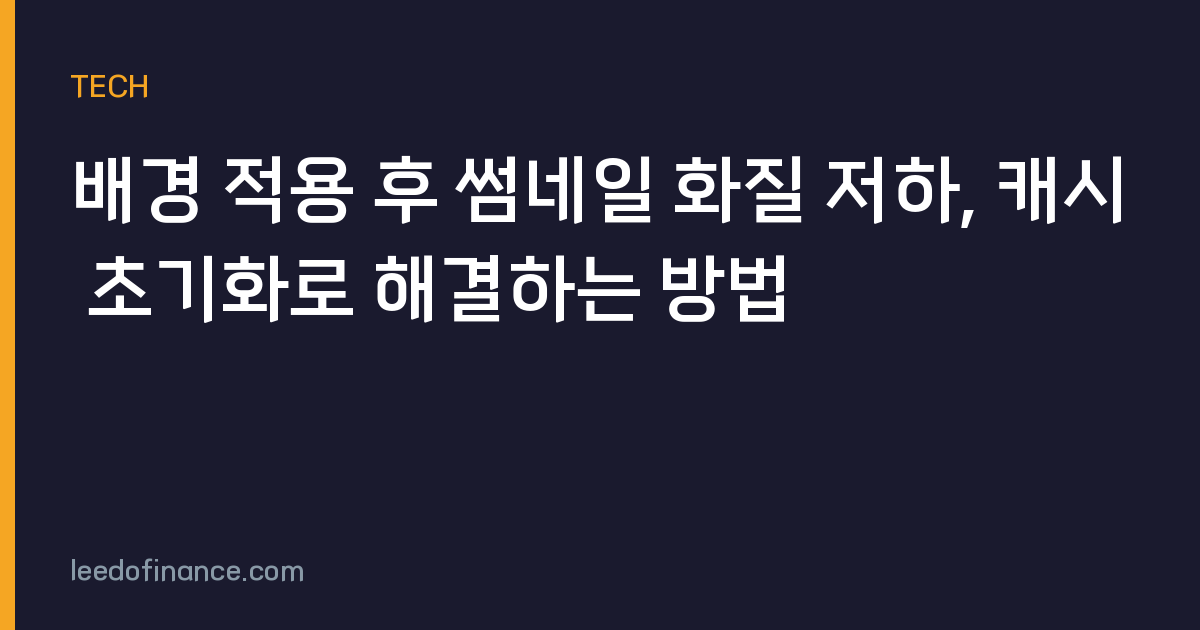 배경 적용 후 썸네일 화질 저하, 캐시 초기화로 해결하는 방법