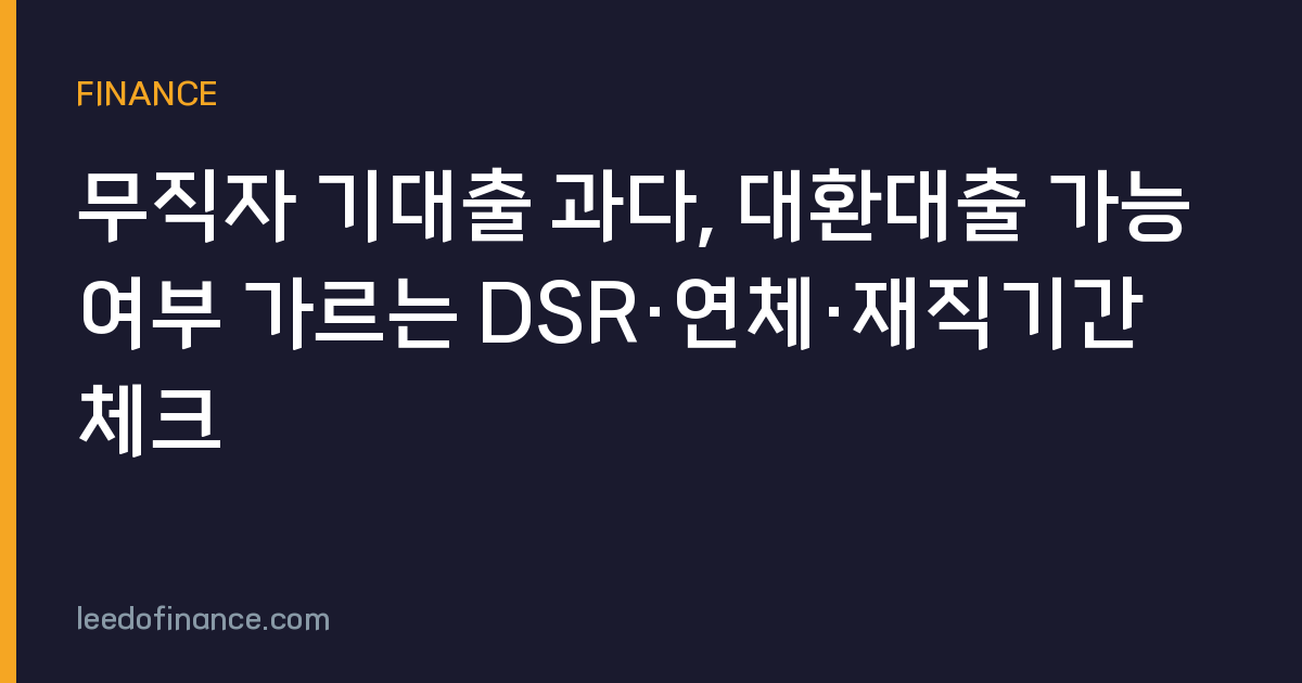 무직자 기대출 과다, 대환대출 가능 여부 가르는 DSR·연체·재직기간 체크