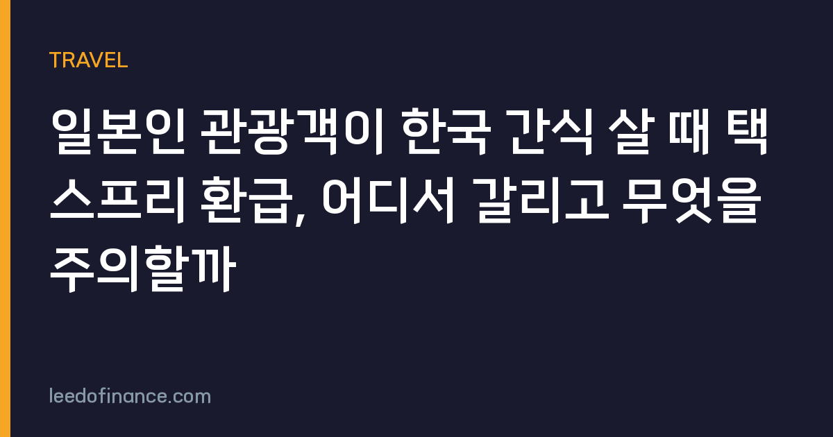 일본인 관광객이 한국 간식 살 때 택스프리 환급, 어디서 갈리고 무엇을 주의할까