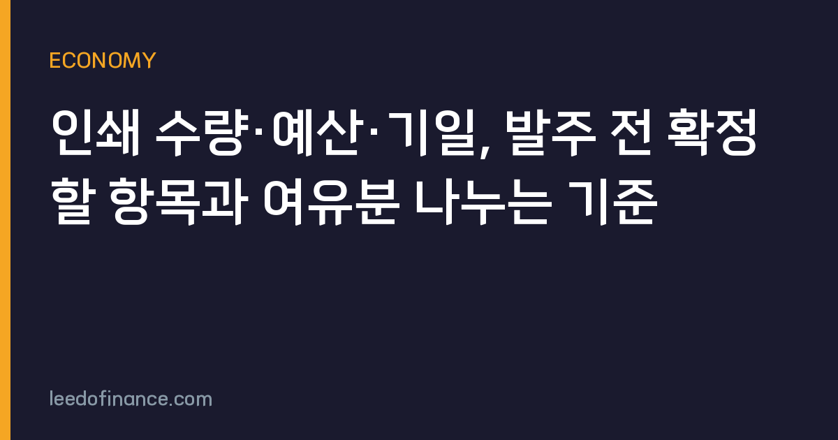 인쇄 수량·예산·기일, 발주 전 확정할 항목과 여유분 나누는 기준