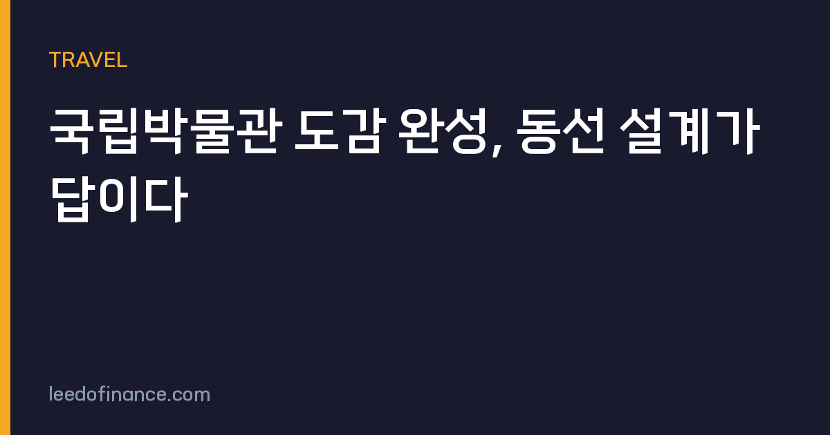 국립박물관 도감 완성, 동선 설계가 답이다