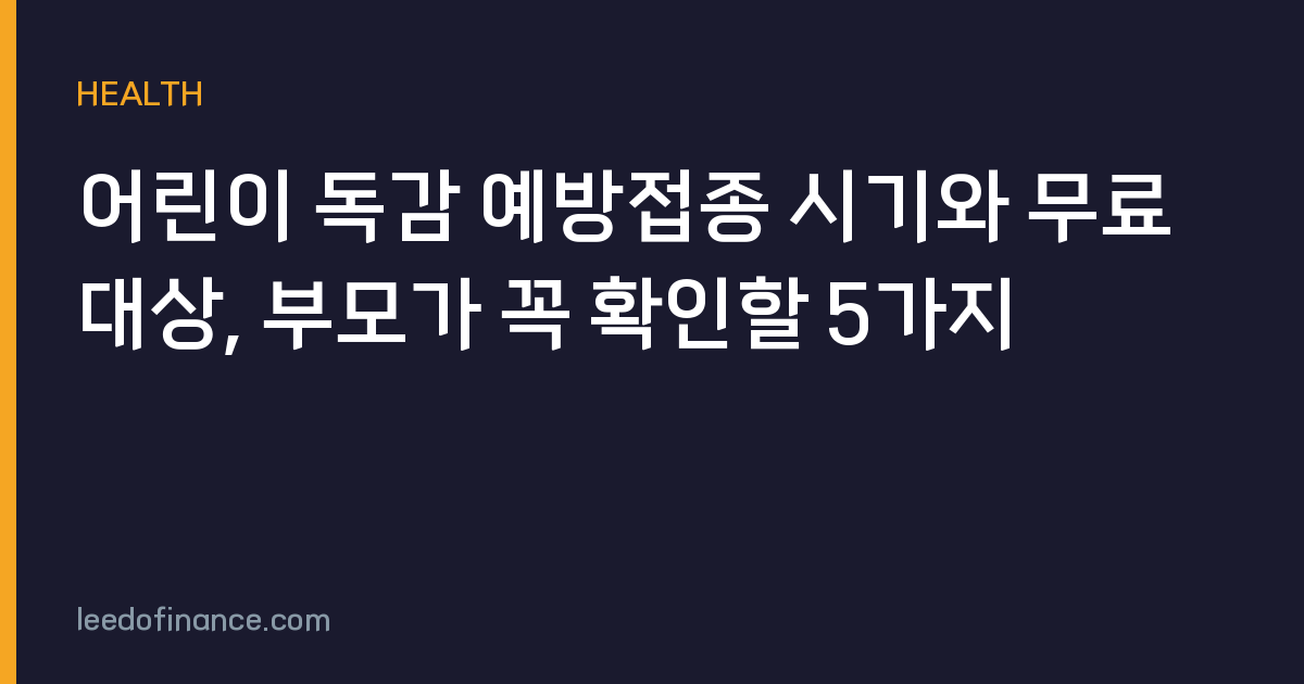 어린이 독감 예방접종 시기와 무료 대상, 부모가 꼭 확인할 5가지
