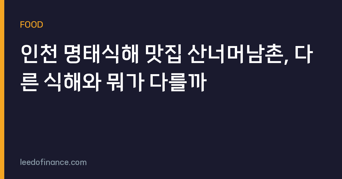 인천 명태식해 맛집 산너머남촌, 다른 식해와 뭐가 다를까