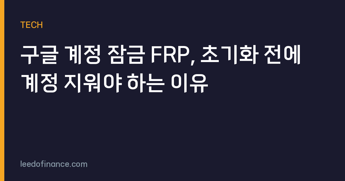 구글 계정 잠금 FRP, 초기화 전에 계정 지워야 하는 이유