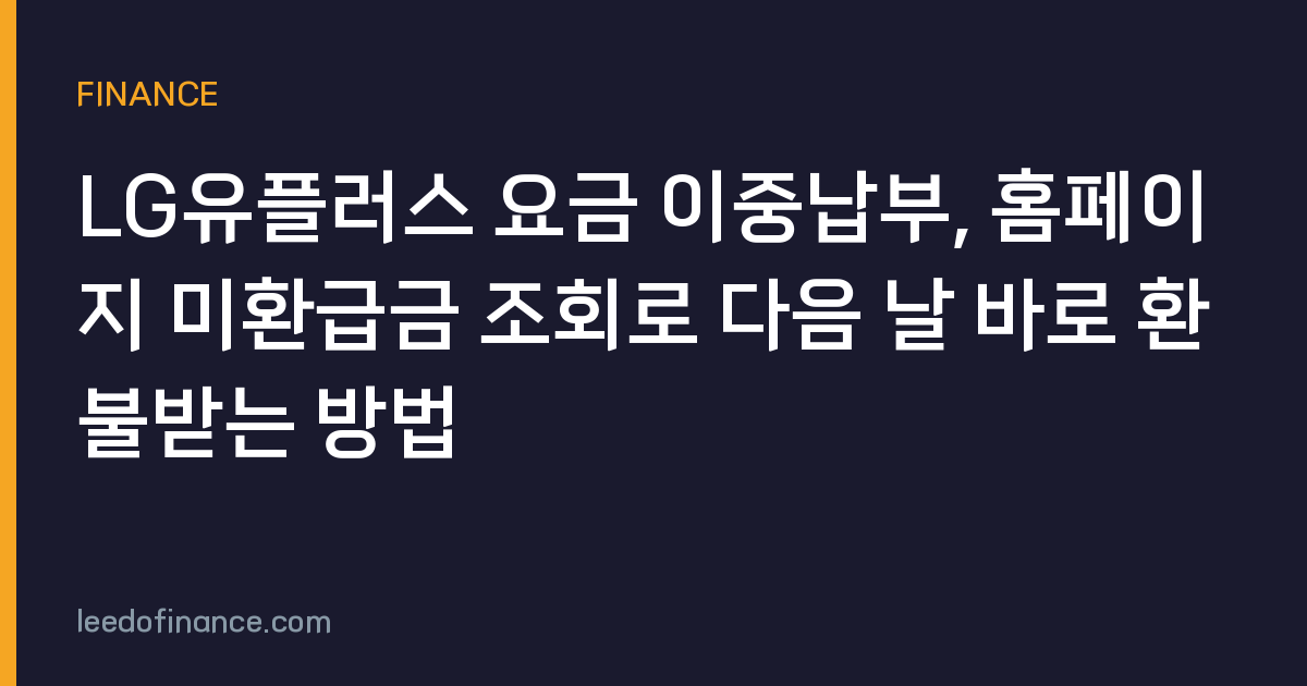 LG유플러스 요금 이중납부, 홈페이지 미환급금 조회로 다음 날 바로 환불받는 방법