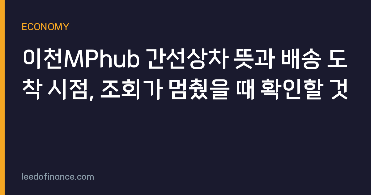 이천MPhub 간선상차 뜻과 배송 도착 시점, 조회가 멈췄을 때 확인할 것