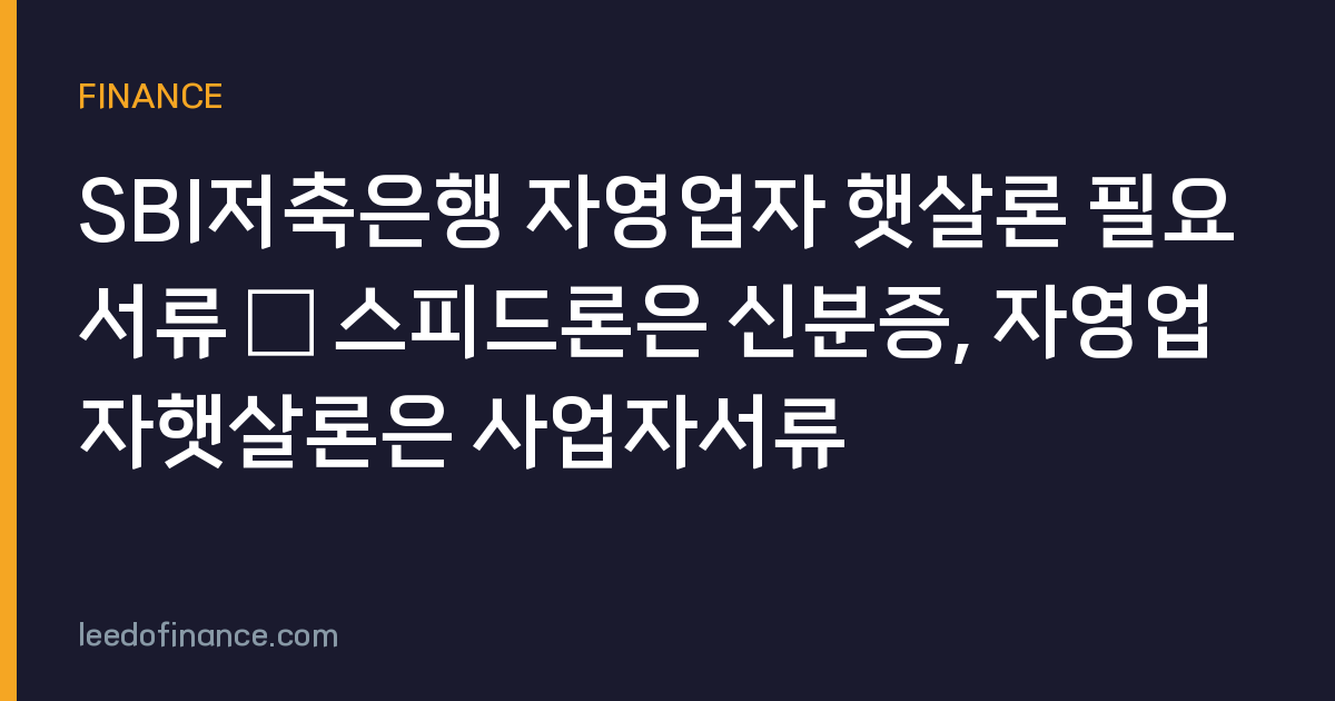 SBI저축은행 자영업자 햇살론 필요서류 — 스피드론은 신분증, 자영업자햇살론은 사업자서류