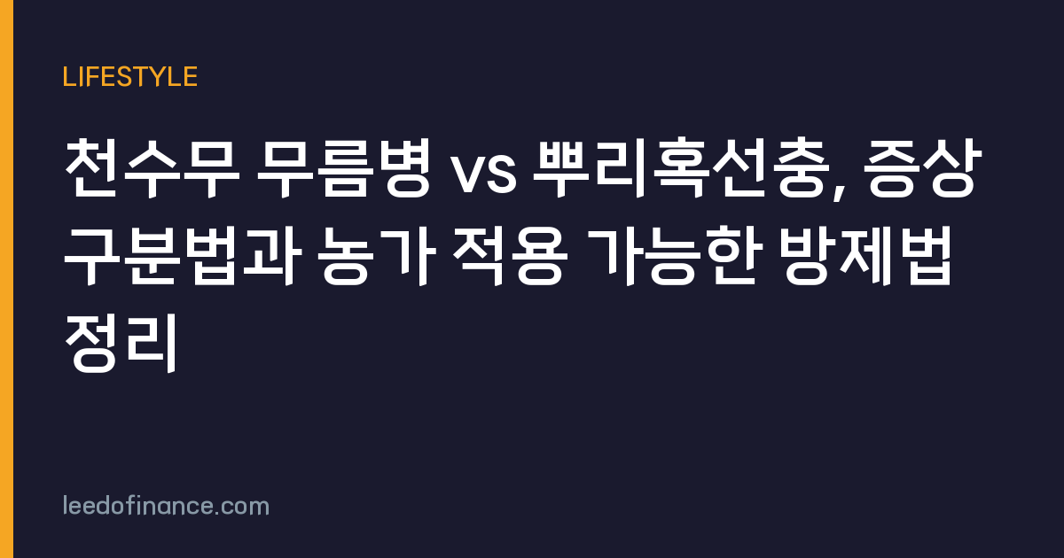 천수무 무름병 vs 뿌리혹선충, 증상 구분법과 농가 적용 가능한 방제법 정리