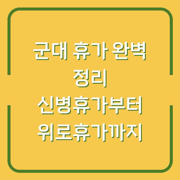 군대 휴가 완벽 정리 신병휴가부터 위로휴가까지