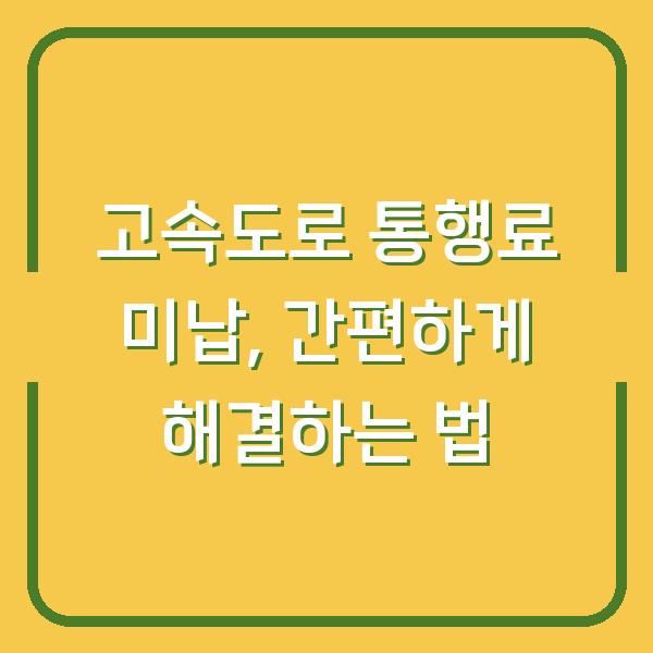 고속도로 통행료 미납, 간편하게 해결하는 법