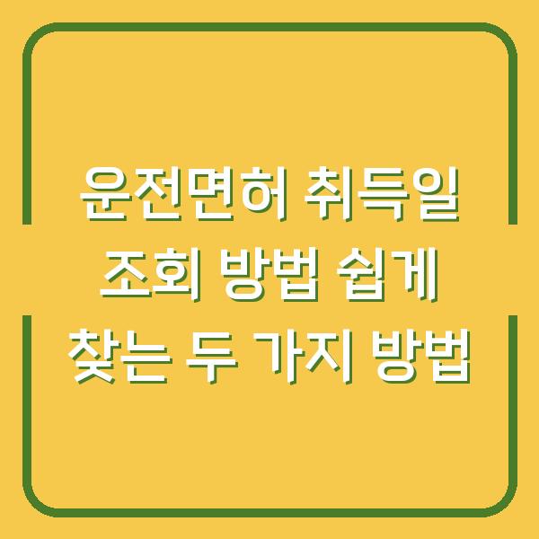 운전면허 취득일 조회 방법 쉽게 찾는 두 가지 방법