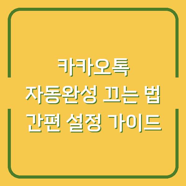 카카오톡 자동완성 끄는 법 간편 설정 가이드