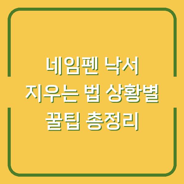 네임펜 낙서 지우는 법 상황별 꿀팁 총정리