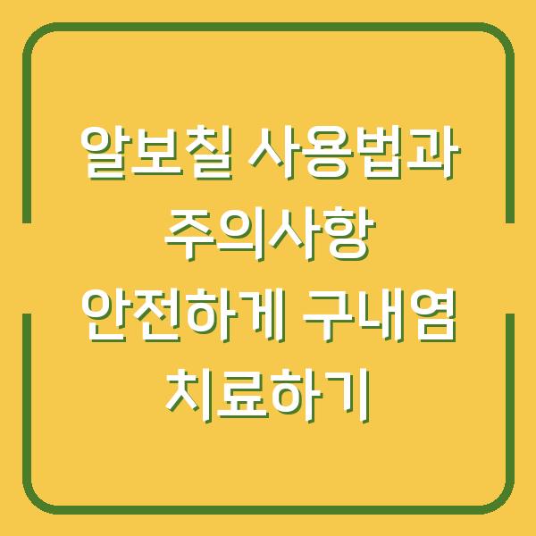 알보칠 사용법과 주의사항 안전하게 구내염 치료하기