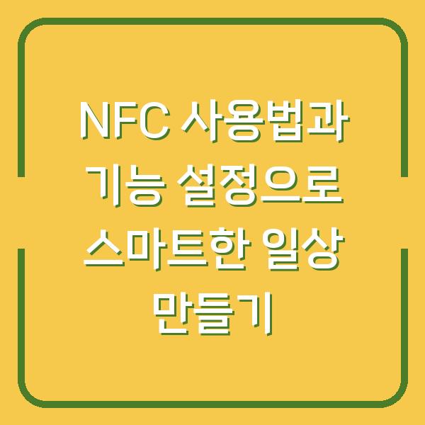 NFC 사용법과 기능 설정으로 스마트한 일상 만들기