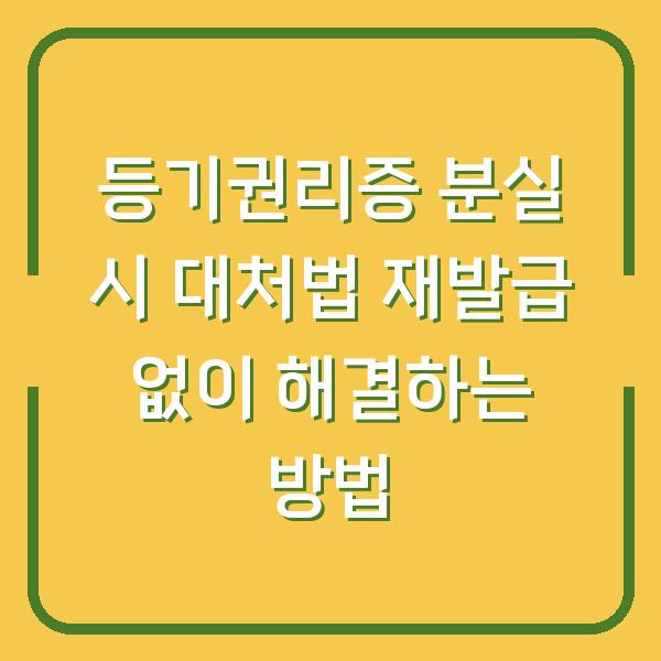 등기권리증 분실 시 대처법 재발급 없이 해결하는 방법