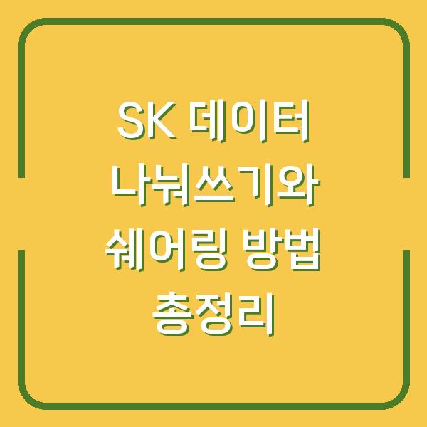 SK 데이터 나눠쓰기와 쉐어링 방법 총정리