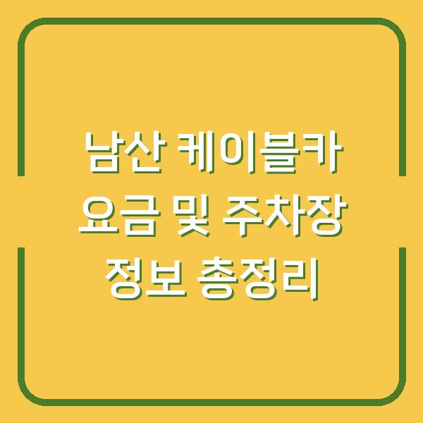 남산 케이블카 요금 및 주차장 정보 총정리