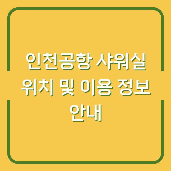 인천공항 샤워실 위치 및 이용 정보 안내