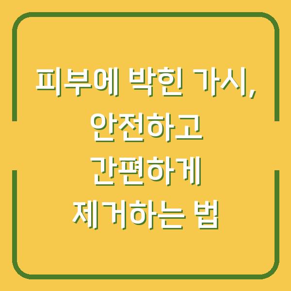 피부에 박힌 가시, 안전하고 간편하게 제거하는 법