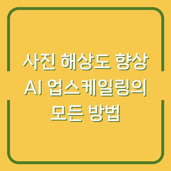 사진 해상도 향상 AI 업스케일링의 모든 방법