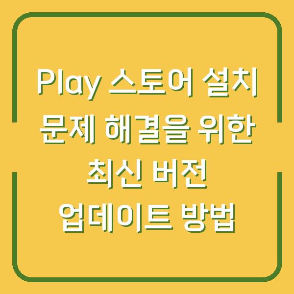 Play 스토어 설치 문제 해결을 위한 최신 버전 업데이트 방법